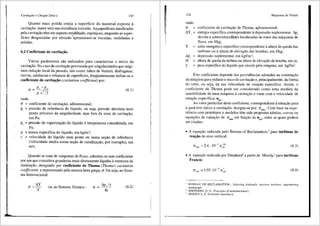 Cavitariio e Choque S6nico 133
Quanta mais polida esteja a superficie do material exposta a
cavita9ao, maior sera suaresistencia aerosao. As..superficies danificadas
pela cavita9iio tern um aspecto rendilhado, esponjoso, enquanto as super-
ficies desgastadas por abrasao "apresentam-se riscadas, onduladas e
polidas.
6.2 Coeficiente de cavitat;3o
V<irios para.metros silo utilizados para caracterizar o inicio da
cavita9ao. No caso de cavita98.o provocada por singularidades que origi-
nam redu98.o local da pressao, tais como, tubas de Venturi, diafragmas,
curvas, saliencias e rebaixos de superffcies, freqlientemente define-se o
coeficiente de cavitat;3o (cavitation coefficient) por:
a= Pr-Pv
p c'/2
(6.1)
onde:
a = coeficiente de cavita9ao, adimensional;
Pr = pressao de referencia do lfquido, ou seja, pressao absoluta num
ponto pr6ximo da singularidade, mas fora da zona de cavita9ao,
em Pa;
p" = pressao de vaporiza9ao do lfquido atemperatura considerada, em
Pa;
p = massa especffica do lfquido, em kg/m3;
c = velocidade do liquido num ponto ou numa se98.o de referencia
(velocidade media numa se9ao de canaliza98.o, por exemplo), em
mls.
Quando se trata de mliquinas de fluxo, substitui-se este coeficiente
por um que considera grandezas mais diretamente ligadas aestrutura da
instala9ao, designado por coeficiente de Thoma (Thoma's cavitation
coefficient) e representado pela mesma letra grega, cr. Ou seja, no Siste-
ma Internacional:
;..y
"=-
y
ou, no Sistema Tecnico : " = 1'.p,/y
H
(6.2)
134 Mdquinas de Fluido
onde:
a = coeficiente de cavita9ao de Thoma, a!:limensional;
AY, = energia especi'.fica correspondente adepressiio suplementar Ap,
y
1'.p,
H
y
=
=
=
=
devida asobrevelocid~des localizadas no rotor das m<iquinas de
fluxo, em J/kg;
salto energetico especifico correspondente aaltura de queda das
turbinas OU 8. altura de eleva9iio das bombas, em J/kg;
depressao suplementar, em kgf/m2;
altura de queda da turbina ou altura de eleva9iio da bomba, em m;
peso especifico do li'.quido que circula pela m<iquina, em kgf/m3
•
Este coeficiente depende das providencias adotadas na constru9ao
da 1n3.quina para reduzir o risco de cavita98.o e, principalmente, da forma
do rotor, ou seja, da sua velocidade de rota98.o especifica. Assim, o
coeficiente de Thoma pode ser considerado como uma medida da
sensibilidade de uma m<iquina acavita9ao e varia com a velocidade de
rota9iio especffica, n .
,A
Ao valor particular deste coeficiente, correspondente asitua9iio para
a qual tern inicio a cavita93-o, designa-se por crmin. Com base na expe-
riencia com prot6tipos e modelos tern sido propostas tabelas, curvas ou
equa96es de varia9ao de O' . em funrao de n , entre as quais podem
mm ~ qA •
ser citadas:
• A equa9ao indicada pelo Bureau of Reclamation,3 para turbinas de
rea~ao de eixo vertical:
(6.3)
•A equa9ao indicada por Shepherd4
a partir de Moody,5
para turbinas
Francis:
(6.4)
-' BUREAU OF RECLAMATION., Selecting hydraulic reaction turbines: engineering
monograph
' SHEPHERD, D. G., Principles ofturbomachinerv.
' MOODY. L. F., H.1·draulic machinery. ,
 