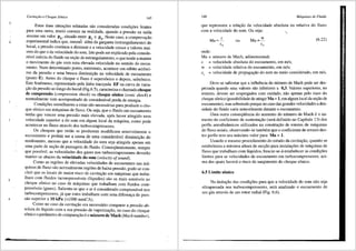 Cavitaqilo e Choque SOnico 145
Estas duas situa96es relatadas siio consideradas condi96es lirnites
para urna outra, muito comum na realidade, q~ando a pressiio na saida
assume um valor p , situado entre Pc e Pn· Neste caso, a comprova9iio
G •
experimental indica que, mesmo a16m da garganta (estrangulamento) do
bocal, a pressiio continua a diminuir ea velocidade cresce a valores mai-
ores do que o da velocidade do som. Isto pode ser explicado pela conside-
ravel in6rcia do fluido na se9iio de estrangulamento, o que tende a manter
o movimento do gas com uma elevada velocidade no sentido do escoa-
mento. Num detenninado ponto, entretanto, acontece um sUbito acresci-
mo da pressiio e urna brusca diminui9iio na velocidade de escoamento
(ponto E). Antes do choque o fluxo e supers6nico e depois, subs6nico.
Este fen6meno, representado pela linha tracejada EF na curva de varia-
9iio da pressiio ao longo do bocal (Fig.6.5), caracteriza o chamadochoque
de compressao (compression shock) ou choque sOnico (sonic shock) e
normalmente vem acompanhado de consideravel perda de energia.
Condi96es semelhantes a estas siio necessarias para produzir o cho-
que s6nico nas maquinas de fluxo. Ou seja, que o fluido em escoamento
tenha que veneer uma pressiio mais elevada, ap6s haver atingido uma
velocidade superior a do som em algum local da maquina, como pode
acontecer no fluxo atraves dos turbocompressores.
Os choques que entiio se produzem modificam sensivelmente o
escoamento e podem ser a causa de uma consideravel diminui9ao do
rendimento, mesrno que a velocidade do som seja atingida apenas em
uma parte de se9iio de passagem do fluido. Conseqtientemente, sempre
· que possfvel, as velocidades dos gases nos turbocornpressores deveriio
manter-se abaixo da velocidade do som (velocity ofsound).
Como as regi6es de elevadas velocidades de escoarnento nas ma-
quinas de fluxo sao nonnalmente regi6es de baixa pressiio, pode-se con-
cluir que os locais de rnaior risco de cavitar;iio em maquinas que traba-
lham com fluidos incompressfveis (lfquidos) siio os mais sensfveis ao
choque s6nico no caso de m<iquinas que trabalham com fluidos com-
pressfveis (gases). Salienta-se que oar e considerado compressfvel nos
turbocompressores, ja que estes trabalharn com uma diferenr;a de pres-
siio superior a 10 kPa (C'!OOO mmCA).
Como no caso da cavitar;iio era necessfuio comparar a pressiio ab-
soluta do liquido com a sua pressiio de vaporizar;ao, no caso do choque
s6nico o parfimetro de comparayiio e o nllmero de Mach (Mach number),
146 Mciquinas de Fluido
que representa a relayao da velocidade absoluta ou relativa do fluxo
com a velocidade do som. Ou seja: ....
c
Ma=-
c,
onde:
OU
w
Ma==-
c,
Ma = nU.mero de Mach, adimensional;
c = velocidade absoluta do escoamento, em mis;
w = velocidade relativa do escoamento, em mis;
(6.22)
c = velocidade de propagayiio do som no meio considerado, em mis.
'
Deve-se salientar que a influencia do ntimero de Mach pode. ser des-
prezada quando seus valores siio inferiores a 0,3. Valores supen~res, no
entanto, devem ser empregados com cuidado, niio apenas pelo rise~ do
choque s6nico (possibilidade de atingir Ma= 1,em algurn loc~l da ser;ao de
escoamento), mas sobretudo porque no caso das grandes veloc1dades a den-
sidade do fluido varia notavelmente durante o escoamento.
Uma outra conseqiiencia do aumento do nUmero de Mach e o au-
mento do coeficiente de sustentar;iio (sera definido no Capftulo 13) dos
perfis aerodinfimicos utilizados na construr;iio de. r?tores de m3quinas
de fluxo axiais, observando-se tambem que o coef1c1ente de arrasto des-
tes perfis tern seu maximo valor para Ma= 1. . _
Usando o mesmo procedimento do estudo da cav1ta9ao, qu~ndo se
estabeleceu a maxima altura de sucr;iio para instala96es de maqu1nas de
fluxo que trabalharn com Ifquidos, buscar-se-a estabelecer as condi96~s
Iimites para as velocidades de escoamento em turboco~p~essores, ac1-
ma das quais haveni o risco de surgimento do choque son1co.
6.5 Limite sOnico
Na dedur;iio das condir;6es para que a velocidade do som niio seja
ultrapassada nos turbocompressores, sera analisado o escoamento de
um gas atraves de um rotor radial (Fig. 6.6).
 