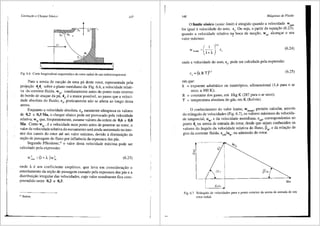 I
'
j
Cavitariio e Chuque SOnico 147
·.
Fig. 6.6 Corte longitudinal esquemUtico do rotor radial de um turbocompressor.
. P~ra a aresta de sucgao de uma pa deste rotor, representada pela
proJegao 4e4i sobre o plano meridiano da Fig. 6.6, a velocidade relati-
va da corrente fluida, w3e, imediatamente antes do ponto mais externo
do bordo de ataque da pa, 4e, e a maior possfvel, ao passo que a veloci-
dade absoluta do fluido, c3
, praticamente nao se altera ao Iongo desta
aresta.
Enquanto a velocidade absoluta, c3
, raramente ultrapassa os valores
de ~,2 a 0,3 Ma, o choque sOnico pode ser provocado pela velocidade
relat1va, w3e que, freqtientemente, assume valores da ordem de 0,6 a 0,8
Ma. Como W3e, ea velocidade num ponto antes de penetrar no rotor 0
valor da velocidade relativa do escoamento sera ainda aumentado no in~e­
rior_dos canais do rotor ate um valor maximo, devido adiminuigao da
segao de passagem do fluxo por intluencia da espessura das pas.
Segundo Pfleiderer,10
o valor desta velocidade maxima pode ser
calculado pela expressao:
W~''"" =(l+A. )w~e (6.23)
ond~ A. e um coeficiente empfrico, que leva em consideragao 0
e~tre.1t~:_nt? da segao de passagem causado pela espessura das pas e a
d1stnbu1gao irregular das velocidades, cujo valor usualmente fica com-
preendido entre 0,2 e 0,3.
"'Ibidem.
148 Mdquinas de Fluido
O limite sOnico (sonic limit) e atingido quando a velocidade wmax
for igual avelocidade do som, c, Ou seja, a partir da equagao (6.23),
quando a velocidade relativa na boca de sucgao, wJe' alcangar o seu
valor m<'i.ximo: q
(
1 )""'
w3emax = I+A c,
(6.24)
onde a velocidade do som, c,, pode ser calculada pela expressao:
c, = (k RT)0
-'
(6.25)
emque:
k = expoente adiabatico ou isentr6pico, adimensional (1,4 para oar
seco, a 300 K);
R = constante dos gases, em J/kg K (287 para oar seco);
T = temperatura absoluta do gas, em K (Kelvin).
O conhecimento do valor limite, w3
emiix, permite calcular, atraves
do tri8.ngulo de velocidades (Fig. 6.7), os valores mhimos da velocida-
de tangencial, u4e, e da velocidade meridiana, cmJ, correspondentes ao
ponto 4e na aresta de entrada do rotor, desde que sejam conhecidos os
valores do 8.ngulo da velocidade relativa do fluxo, ~Je' e da relagao de
giro da corrente fluida, cu3Ju4e, na admisslio do rotor.
s
u
(33,
U4e
Cu3c
Fig. 6.7 Trifingulo de velocidades para o ponto exterior da aresta de entrada de um
rotor radial.
 