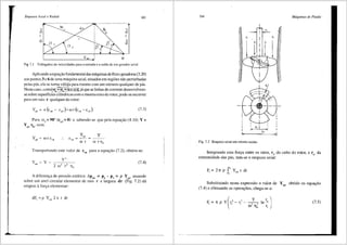 Empuxos Axial e Radial 163
J
II
J
u
Fig. 7.1 Triil.ngulos de velocidades para a entrada ea safda de um gerador axial.
Aplicando aequm;ao fundamental cl.as m<'iquinas de fluxo geradoras (3.20)
aos pontos 3 e 6 de uma mtiquina axial, situados em regi6es nao perturbadas
pelas p:is, ela se torna_ v<-ti!!.1~ _p_ara r_~tores co~ um nUmero qualquer de pas.
Neste caso, comc_--n;=~u= @Jaque as hnhas de corrente desenvolvem-
se sabre superffcies cilfndricas com o mesmo eixo do rotor, pode-se escrever
para um raio r qualquer do rotor:
(7 3)
Para a = 90° (c = 0) e sabendo-se que pela equai;ao (4.10) Y =
J u3
YP~ T}h' vcm:
y
w rrih
Transportando este valor de cu6
para a equai;ao (7.2), obte1n-se:
y'
y -Y--~~-
es1 - 2 (1)2 r2 lln
(7.4)
A difereni;a de pressllo estiitica ~Pesi = p6
- p3
= p Y.01
atuando
sabre um anel circular elementar de raio r e largura dr (Fig. 7.2) da
origem afori;a elementar:
164 Mdquinas de Fluido
D; i
D,
Fig. 7.2 E1npuxo axial em rotores axiais.
Integrand.a esta fori;a entre os raios, ri' do cubo do rotor, e re, da
extremidade das pis, tem-se o empuxo axial:
F,= 2ir pr• Y"'r dr
J,
Substituindo nesta expressao o valor de Yest obtido na equa9ao
(7.4) e efetuando as opera96es, chega-se a:
Ii = ir p Y (r' - r' - ___!___ In r,. J (7.5)
1 e l (l)2,,2 r
''" '
 