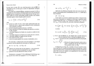 Empuxos Axial e Radial 167
do rotor, para o recinto II, e um valor bem maior, cerca de SOo/o da
velocidade do rotor, ou mais, para o recinto I, ,rlependendo da largura
do labirinto L1
.
De acordo com a primeira hip6tese, a pressao nos recintos I e II vai
diminuindo por efeito da fon;a centrifuga segundo uma curva em forma de
parabola cujo eixo coincide com o eixo de rotayao do rotor. Ou seja, com o
fluido contido nos recintos mencionados girando em bloco com a mesma
velocidade angular (v6rtice foryado), pode-se escrever:
(7.9)
onde:
pressao na safda do rotor, numa regiao referenciada pelo raio
exterior do rotor, r5
, uma vez que os pontos 5 e 6 sao considerados
muito pr6ximos, em N/m2
;
p = pressao num ponto generico de raio r, em N/m2
;
p = massa especifica do fluido de trabalho que preenche os recintos
I e II, em kg/m3
;
u =
;
velocidade tangencial do fluido em um ponto na saida do rotor,
em mis;
u = velocidade tangencial do fluido em um ponto de raio r, em mis;
ffi = velocidade angular de rotac;ao do rotor, em rd/s;
r5
= raio exterior do rotor, em m;
· r = raio de um ponto gen6rico nos recintos considerados, em m.
Por outro lado, a sobrepressao em um raio qualquer r em relayiio
apressao no lado de admissao do rotor pode ser expressa por:
i.p = p - p,= (p6- p,)-(p,-p)
onde:
(7.10)
Lip= diferenya de pressao entre um raio gen6rico, r, nos recintos I e
II, e a pressao na boca de admissao do rotor, em N/m2
;
p3
= pressao na boca de admissao do rotor, em N/m2
;
Substituindo, na equayao (7.10), as difereni;as de pressao p6 - p3 e
p6
-p pelos seus valores nas equay5es (7.1) e (7.9), chega-se a:
168 Mdquinas de Fluido
r2 - r2
i.p = p ( Y - ro' ' )
est S
(7.11)
Aplicando esta diferenya de pressao sabre uma coroa circular ele-
mentar compreendida pelas circunferencias de raios r e r +dr surge a
forya elementar:
dF = 2n r dr i.p
Como sup5e-se as mesmas condii;5es para ambos os lados do rotor,
estas foryas contrap5em-se e anulam-se, exceto para a superficie anular
c?mpreendida pelos raios ri' do labirinto de vedayao LI' e o raio do .
e1xo, reix0
. A fon;a resultante, F1
, sera entao obtida pela integrayao:
F1 = _dF= J,. 27trdr.6.p= 27trp Y -ro
2
' - - dr
r' f" J" ( r'-r')
reixo ro1xo 'i:ixo CS( 8
ou ainda:
F=n r.2_2 -~ ro 2 2
[
3 ' ~
1 p ~ l reixo ) yes( 8 +16 (r; + rei~o ) (7.12)
r; = Di/2 = raio do labirinto, L1
, de veda9ao entre a parede externa da
boca de suci;ao do rotor e a carcaya da m<iquina, em m;
reixo = de/2 = raio do eixo do rotor, incluindo possfveis luvas de proteyao,
emm;
c2 - c2
- _6__
3
2
= diferenya de energia de pressao est:itica entre a
safda e a entrada do rotor de uma m:iquina de
fluxo geradora radial, em J/kg.
Contrapondo-se afori;a F e atuando na boca de sucrao do rotor
' T '
existe uma forya F2
oriunda da mudanya brusca de direyao que o fluido
sofre na entrada do rotor, ao passarde uma direi;ao axial para uma direyao
radial. Pelo teorema do impulso ou da quantidade de movimento, esta
fori;a pode ser expressa por:
F2 = p Q c3
(7.13)
 