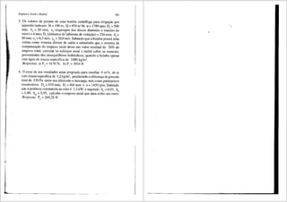 Empuxos Axial e Radial 183
3. Os valores de projeto de uma bomba centrifuga para irriga9ao por
aspersao indicarn: H = 100 m; Q =454 m3/h; 'H. = 1780rpm; D5
= 500
mm; b5 = 20 mm; ed (espess~ura dos discos dianteiro e traseiro do
rotor)= 6 mm; Di (difunetro do labirinto de veda9fio) = 230 mm; de=
60 mm; c3 = 6,2 mis; c6
= 20,0 mis. Sabendo que a bomba possui uma
voluta como sistema diretor de saida e admitindo que o sistema de
cornpensa9ao do empuxo axial deixe um valor residual de 20% do
ernpuxo total, calcular os esfon;os axial e radial sobre os mancais,
provenientes dos desequilfbrios hidr8.ulicos, quando a bornba operar
corn 8.gua de massa especffica de 1000 kg/rn3•
Respostas: a) F, =4176 N; b) F, =3924 N
4. 0 rotor de um ventilador axial projetado para insuflar 9 rn3/s de ar
com massa especffica de 1,2 kg/m3
, produzindo a diferen9a de pressao
total de 530 Pa entre sua admissao e descarga, tern corno parfunetros
construtivos De = 910 mm; Di = 404 mm e n = 1450 rpm. Sabendo
que a potencia consumida no eixo e 7,3 kW e supondo. flv = 0,93, 11a
= 1,00, 11m = 0,95, calcular o ernpuxo axial que atua sobre seu rotor.
Resposta: F, = 268,28 N
 