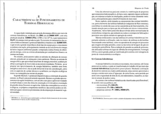 8
CARACTERiSTICAS DE FUNCIONAMENTO DE
TuRBINAS HroRAULrcAs
A capacidade instalada para gerai;ao de energia eletrica por meio de
centrais hidre1€tricas, no Brasil, em 2004, era de 69000 MW, com uma
produ:ao anual de 320800 GWh (1 GWh = 3,6.1012
J), o que representava
82,So/o da energia total gerada no pafs. Os recentes levanta1nentos dos re-
cursos hfdricos estimarn o potencial hidreletrico brasileiro em 263000 MW,
o que revela a grande import8.ncia deste tipo de energia para o crescimento
econ6mico da na~ao, principalmente tratando-se de uma forma de energia
de baixo impacto ambiental quando corhparada a outras formas de obten-
<;iio de energia, coma as centrais alimentadas porcombustfveis f6sseis e as
centrais nuclcares.
No entanto, praticamente todos os metodos de obtenr;ao de energia
alteram, prejudicam ou amear;am o meio ambiente. Mesmo as centrais de
energia e6lica, que aproveitam uma fonte de energia renoviivel, acabam por
afetar a paisagem do local onde se encontram instaladas. Portanto, ao se
projetar um aproveitamento de energia hidriiulica, tambem urna fonte
energetica renov<ivel, nao se pode deixar de levar em considerar;ao,junto
com os aspectos de cariiter tecnico e econ6mico, as relar;5es ecol6gicas
totais e as conseqtiSncias sociais do projeto.
Segundo Michels, 1
o potencial disponfvel para aconstn19ao de grandes
centrais, no Brasil, est8. praticamente esgostado. Restam os grandes aprovei-
tamcntos da regiiioAmaz6nica, com um alto custo parao quilowatt instalado
(complexidade e custo das obras de construr;J.o civil elevados) e inundar;ao
de grandes 8.reas florestais ou agrfcolas. AIem das conseqtiSncias sociais e
ecol6gicas, as pr6prios componentes met<llicos das centrais podem ser afe-
tados por gases corrosives provenientes da decomposir;J.o do material vege-
tal inundado.
MICHELS, A., Sisle111dtica pura implantar;iio e avaliar;iio dofuncionanu:nto de micrvusinas
hidre/f/ricas no interior do Rio Grande do Sul.
186 Mriquinas de Fluido
Uma das alternativas para este cen8.rio ea viabilizar;ao de pequenos
aproveitamentos hidroenergeticos, de baixo custo, rajuzido impacto ambiental,
que, em sistemas isolados ou interligados, pod.em se tomar altamente vanta-
josos, principalmente para o deseiivolvimento do meio rural.
Neste capftulo, serao tratados os componentes das centrais hidreletri-
cas, particulannente das turbinas hidriulicas (mJ.quinas de fluxo motoras),
com Snfase no estudo das suas curvas caracterfsticas de funcionamento, cha-
mando atenr;ao para os tipos que sao utilizados em micro e minicentrais.
Atualmente, v<lrios fabricantes tern desenvolvido series nonnalizadas de
miniturbinas compactas, que reduzem as custos e as tempos de fabricar;ao e
pennitem uma r3.pida entrada em operar;ao da central.
Mesmo enfatizando o uso das turbinas em centrais hidrel6tricas e im-
portante salientar a utilizar;ao, cada vez maior, de turbinas ou de bombas
funcionando como turbinas, como recuperadoras de energia em processos
quc exigem elevadas press6es, como os das torres de lavagem de gas em
instala96es petrolfferas. Para a reduc;ao de pressao na safda do processo,
sao utilizadas turbinas em lugar de vilvulas de estrangulamento. Aenergia
el6trica, assim gerada, pode ser reutilizada pelo sistema com vantagens do
ponto de vistaecon6mico e ecol6gico.
8.1 Centrais hidreletricas
A energia hidniulica encontra-se nos mares, rios e arroios, sob fonna
potencial ou cin6tica, e pode sertransformada em trabalho Util par meio das
centrais hidreletricas (hydroeletric powerplants). Mediante a utilizar;ao
de desnfveis naturais au criados artificialmente, estas centrais aproveitam a
energia contida num curso d' 8.gua que, de outra fonna, seria perdida por
atrito com a rugosidade do Jeito do rio, em redemoinhos, meandros, ou mes-
mo no arraste de pedrae areia.
As centrais com turbinas hidriulicas sao classificadas pela Eletrobr3.s2,
de acordo com sua potencia, em:
- microcentrais: p::; 100 kW;
-minicentrais: p;:::; 100a1000 kW;
-pequenas centrais: p;:::; 1000 a 30000 kW;
2
ELETROBRAS. Direlrizes para estudos e projetos de peq11enas centrais hidre/etricas.
 