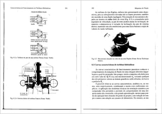 Caracter{sticas de Funcionamento de Turbinas Hidrdulicas
Atun<;ii(l do deftet(lr de jat(l
Defletor desviando parte do jato
numa rejei<;iio parcial de carga
Fig. 8.2.a Defletor de jato de uma turbina Pelton (Fonte: Voith).
Pa m6vel
sistema diretor
Rotor
Fig. 8.2.b Sistema diretor de turbina Francis (Fonte: Voith).
191 192 Mdquinas de Fluido
As turbinas do tipo Kaplan, embora nao apresentando estes dispo-
sitivos, pois as sobrepress6es elevadas nao se fazem presentes, tamb6m
sao munidas de uma dupla regulagem. Pela atuar;,:ao de mecanismos alo-
jados no interior do cubo (hub) do rotor (Fig. 8.3) e comandados pelo
regulador de velocidade, as pis do rotor podem mudar de inclinar;,:ao, de
maneira a adaptarem-se avariar;,:ao da inclinar;,:ao das pas do sistema
diretor, mantendo um alto rendimento para uma faixa bastante ampla de
valores da vazao turbinada.
Fig. 8.3 Mecanismos alojados no cubo de um rotor Kaplan (Fonte: Revue Technique
Sulzer).
8.3 Curvas caracteristicas de turbinas hidr8ulicas
As curvas caracterfsticas de funcionamento permitem conhecer o
comportamento da m3quina de fluido em uma situar;,:lio diferente daque-
la para a qual foi projetada. Isto porque, sendo a m<iquina calculada para
um certo valor de Q, Yen, com um determinado fl1
, variando qualquer
dos tres primeiros valores as demais grandezas serao afetadas, inclusive
a potSncia P .
Epossf~el obter-se as curvas caracteristicas, analitica ou, ao me-
nos, semi-empiricamente, combinando a teoria com coeficientes em-
piricos. A aplicar;,:ao das modernas t6cnicas da simular;,:ao num6rica por
computador tern pennitido a previsao do comportamento de uma m<i-
quina ainda nao construfda, com grande aproximar;,:ao, mesmo para pon-
tos de operar;,:ao bem distantes do ponto de projeto, com redur;,:ao de tem-
po e custos com relar;,:ao aos ensaios de laborat6rio. No entanto, as me-
 