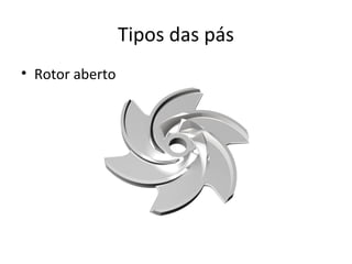 Tipos das pás
• Rotor aberto
 