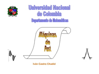 Iván Castro Chadid Universidad Nacional  de Colombia Departamento de Matemáticas Máquinas de Post 