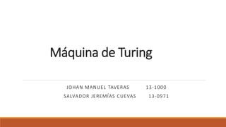 Máquina de Turing
JOHAN MANUEL TAVERAS 13-1000
SALVADOR JEREMÍAS CUEVAS 13-0971
 