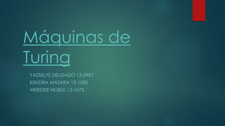 Máquinas de
Turing
YASSELYS DELGADO 13-0987
KENDRA MAZARA 13-1082
WEBSTER NOBLE 13-1073
 