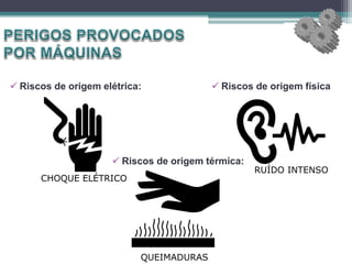  Riscos de origem elétrica:  Riscos de origem física
 Riscos de origem térmica:
RUÍDO INTENSO
CHOQUE ELÉTRICO
QUEIMADURAS
 