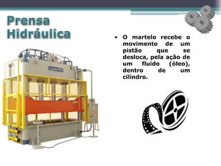 • O martelo recebe o
movimento de um
pistão que se
desloca, pela ação de
um fluido (óleo),
dentro de um
cilindro.
 