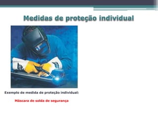 Exemplo de medida de proteção individual:
Máscara de solda de segurança
 