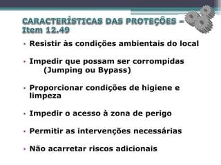 • Resistir às condições ambientais do local
• Impedir que possam ser corrompidas
(Jumping ou Bypass)
• Proporcionar condições de higiene e
limpeza
• Impedir o acesso à zona de perigo
• Permitir as intervenções necessárias
• Não acarretar riscos adicionais
 