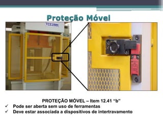 PROTEÇÃO MÓVEL – Item 12.41 “b”
 Pode ser aberta sem uso de ferramentas
 Deve estar associada a dispositivos de intertravamento
 
