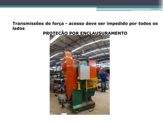Transmissões de força - acesso deve ser impedido por todos os
lados
PROTEÇÃO POR ENCLAUSURAMENTO
 