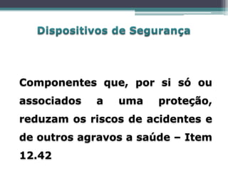 Componentes que, por si só ou
associados a uma proteção,
reduzam os riscos de acidentes e
de outros agravos a saúde – Item
12.42
 