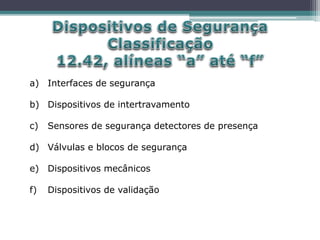 a) Interfaces de segurança
b) Dispositivos de intertravamento
c) Sensores de segurança detectores de presença
d) Válvulas e blocos de segurança
e) Dispositivos mecânicos
f) Dispositivos de validação
 