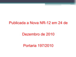 Publicada a Nova NR-12 em 24 de
Dezembro de 2010
Portaria 197/2010
 