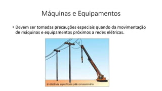 Máquinas e Equipamentos
• Devem ser tomadas precauções especiais quando da movimentação
de máquinas e equipamentos próximos a redes elétricas.
 