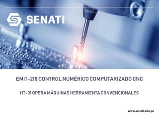 www.senati.edu.pe
EMIT-218 CONTROL NUMÉRICO COMPUTARIZADO CNC
HT-01 OPERA MÁQUINAS HERRAMIENTA CONVENCIONALES
 
