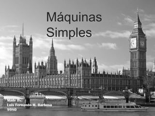 Máquinas
                    Simples




Made By:
Luis Fernando M. Barbosa
9980
 