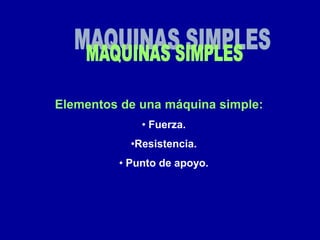Elementos de una máquina simple:
• Fuerza.
•Resistencia.
• Punto de apoyo.
 