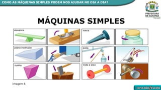 MÁQUINAS SIMPLES
Imagem 6
COMO AS MÁQUINAS SIMPLES PODEM NOS AJUDAR NO DIA A DIA?
 