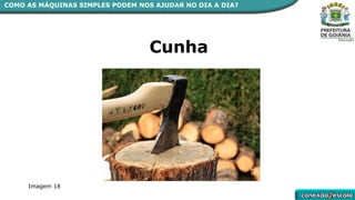 COMO AS MÁQUINAS SIMPLES PODEM NOS AJUDAR NO DIA A DIA?
Cunha
Imagem 18
 