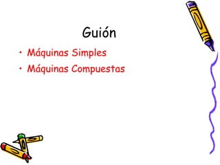 Guión <ul><li>Máquinas Simples </li></ul><ul><li>Máquinas Compuestas </li></ul>