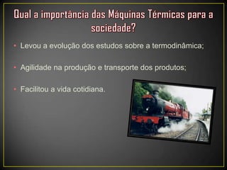 • Levou a evolução dos estudos sobre a termodinâmica;
• Agilidade na produção e transporte dos produtos;
• Facilitou a vida cotidiana.
 