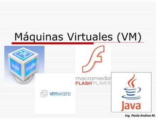 Máquinas Virtuales (VM)




                   Ing. Paola Andrea M.
 
