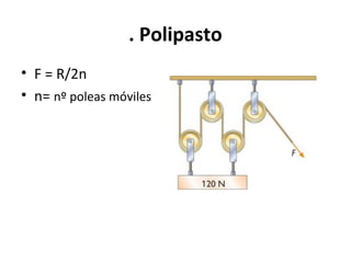 . Polipasto
• F = R/2n
• n= nº poleas móviles
 