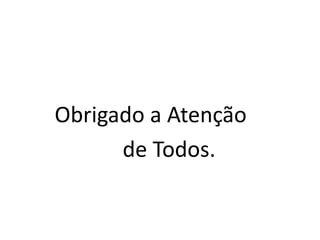 Obrigado a Atenção
de Todos.
 