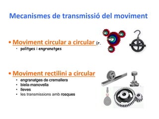 Mecanismes de transmissió del moviment
•Moviment circular a circular (r.p.m)
• politges i engranatges
•Moviment rectilini a circular
• engranatges de cremallera
• biela-manovella
• lleves
• les transmissions amb rosques
 