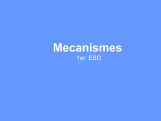 Mecanismes
   1er ESO
 