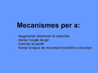 Mecanismes per a:
-Augmentar disminuir la velocitat
-Variar l’angle de gir
-Canviar el sentit
-Variar el tipus de moviment (rectilini o circular)
 