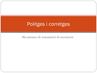 Mecanismes de transmissió de moviment
Politges i corretges
 