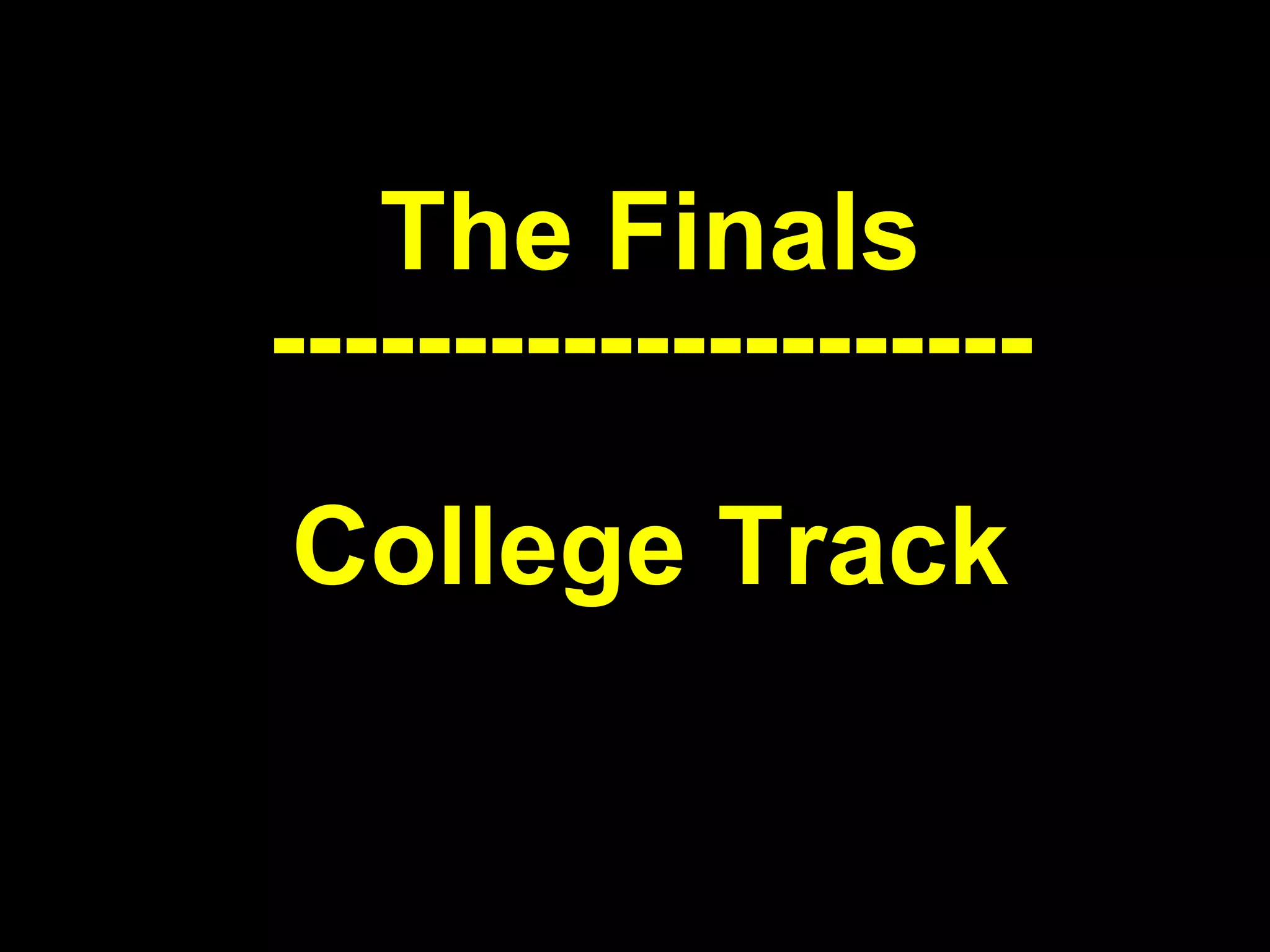 The Finals --------------------- College Track 