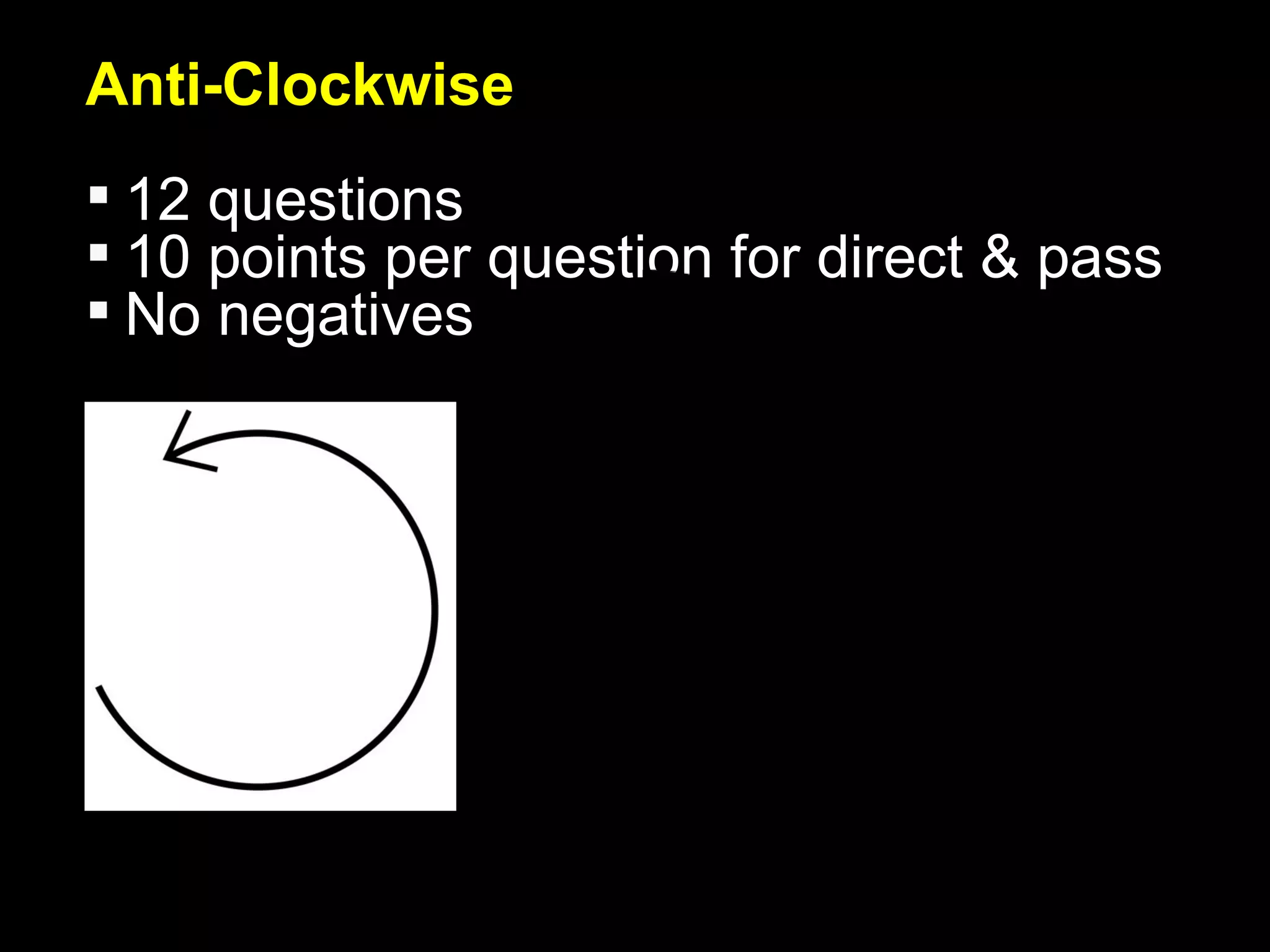 Anti-Clockwise 12 questions 10 points per question for direct & pass No negatives 