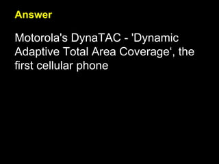 Answer Motorola's DynaTAC - 'Dynamic Adaptive Total Area Coverage‘, the first cellular phone 