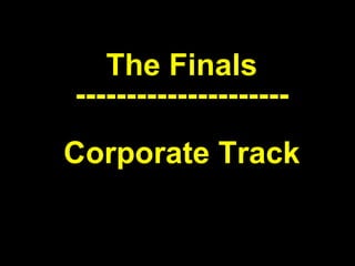 The Finals --------------------- Corporate Track 