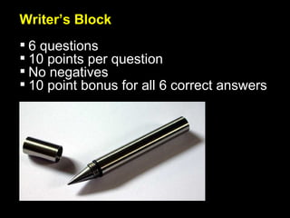 Writer’s Block 6 questions 10 points per question No negatives 10 point bonus for all 6 correct answers 