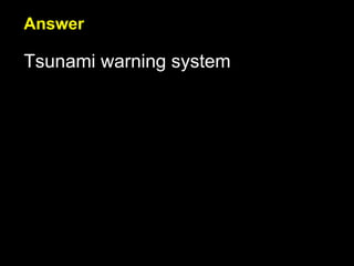 Answer Tsunami warning system 