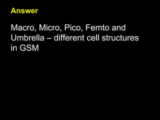 Answer Macro, Micro, Pico, Femto and Umbrella – different cell structures in GSM 