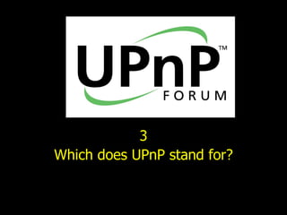 3 Which does UPnP stand for? 