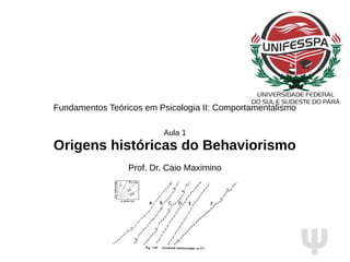 Ψ
Fundamentos Teóricos em Psicologia II: Comportamentalismo
Aula 1
Origens históricas do Behaviorismo
Prof. Dr. Caio Maximino
 