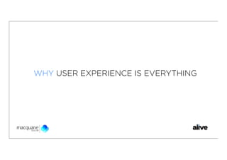 WHY USER EXPERIENCE IS EVERYTHING
 