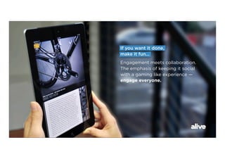 If you want it done,
make it fun...
Engagement meets collaboration.
The emphasis of keeping it social
with a gaming like experience —
engage everyone.
 