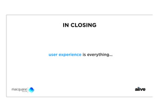 IN CLOSING




user experience is everything...
 