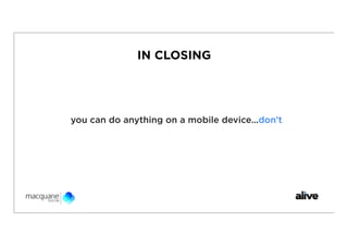 IN CLOSING




you can do anything on a mobile device...don’t
 
