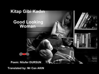 Kitap Gibi Kadın  Good Looking Woman   Poem: Nilufer DURSUN  Translated by:  Mr  Can AKIN   